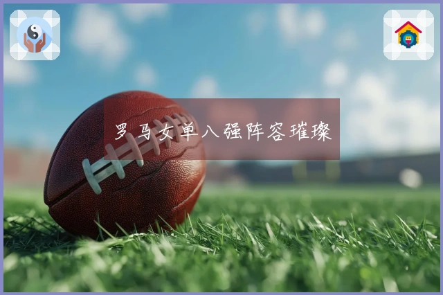 罗马女单八强阵容璀璨